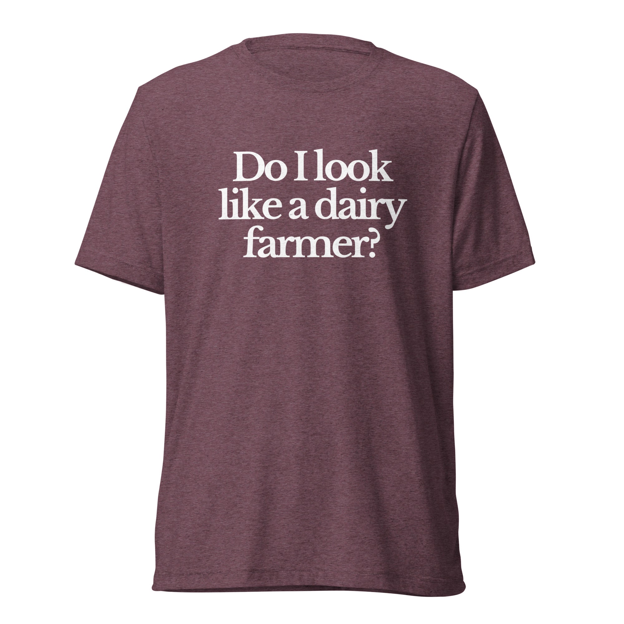 The Tractor Mugs Store T-Shirt Maroon Triblend / XS DO I LOOK LIKE A DAIRY FARMER | T-shirt Quality Farmers Merch