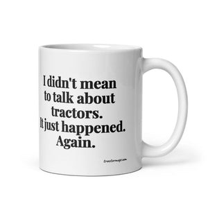 The Tractor Mugs Store 11 oz I Didn't Mean to Talk About Tractors. It Just Happened. Again. | White Glossy Mug Quality Farmers Merch