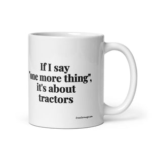 The Tractor Mugs Store 11 oz If I Say "One More Thing", It's About Tractors | White Glossy Mug Quality Farmers Merch