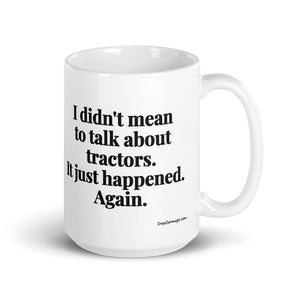 The Tractor Mugs Store 15 oz I Didn't Mean to Talk About Tractors. It Just Happened. Again. | White Glossy Mug Quality Farmers Merch