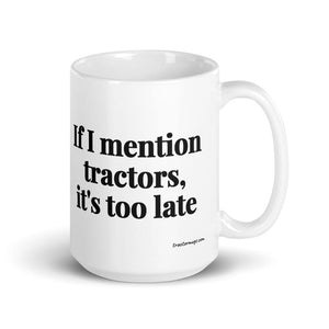 The Tractor Mugs Store 15 oz If I Mention Tractors, It's Too Late | White Glossy Mug Quality Farmers Merch