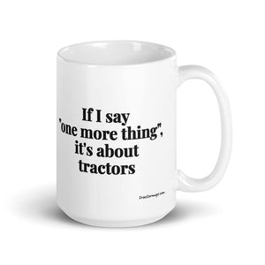 The Tractor Mugs Store 15 oz If I Say "One More Thing", It's About Tractors | White Glossy Mug Quality Farmers Merch