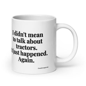 The Tractor Mugs Store 20 oz I Didn't Mean to Talk About Tractors. It Just Happened. Again. | White Glossy Mug Quality Farmers Merch