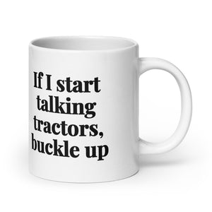 The Tractor Mugs Store 20 oz If I Start Talking Tractors, Buckle Up | White Glossy Mug Quality Farmers Merch