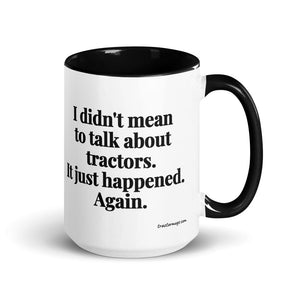 The Tractor Mugs Store Black I Didn't Mean to Talk About Tractors. It Just Happened. Again. | 15 oz Mug with Color Inside Quality Farmers Merch