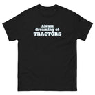 The Tractor Mugs Store Black / S Always dreaming of tractors | Unisex classic tee Quality Farmers Merch