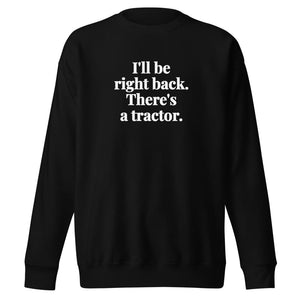 The Tractor Mugs Store Black / S I'll Be Right Back. There's a Tractor. | Unisex Premium Sweatshirt Quality Farmers Merch