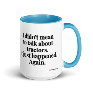 The Tractor Mugs Store Blue I Didn't Mean to Talk About Tractors. It Just Happened. Again. | 15 oz Mug with Color Inside Quality Farmers Merch