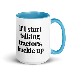 The Tractor Mugs Store Blue If I Start Talking Tractors, Buckle Up | 15 oz Mug with Color Inside Quality Farmers Merch
