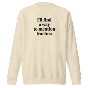 The Tractor Mugs Store Bone / S I'll Find a Way to Mention Tractors | Unisex Premium Sweatshirt Quality Farmers Merch
