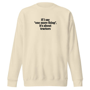 The Tractor Mugs Store Bone / S If I Say "One More Thing", It's About Tractors | Unisex Premium Sweatshirt Quality Farmers Merch