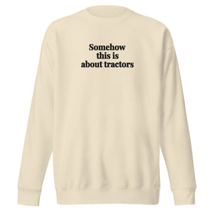 The Tractor Mugs Store Bone / S Somehow This Is About Tractors | Unisex Premium Sweatshirt Quality Farmers Merch