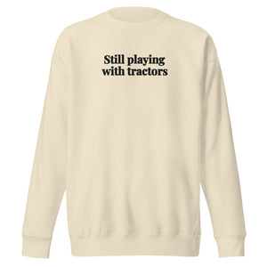 The Tractor Mugs Store Bone / S Still Playing With Tractors | Unisex Premium Sweatshirt Quality Farmers Merch