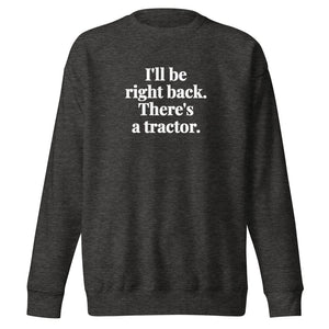 The Tractor Mugs Store Charcoal Heather / S I'll Be Right Back. There's a Tractor. | Unisex Premium Sweatshirt Quality Farmers Merch