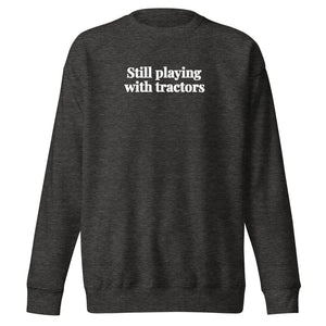 The Tractor Mugs Store Charcoal Heather / S Still Playing With Tractors | Unisex Premium Sweatshirt Quality Farmers Merch