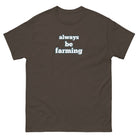 The Tractor Mugs Store Dark Chocolate / S Always be Farming | Unisex classic tee Quality Farmers Merch