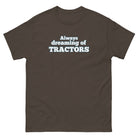 The Tractor Mugs Store Dark Chocolate / S Always dreaming of tractors | Unisex classic tee Quality Farmers Merch