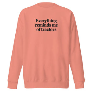 The Tractor Mugs Store Dusty Rose / S Everything Reminds Me of Tractors | Unisex Premium Sweatshirt Quality Farmers Merch