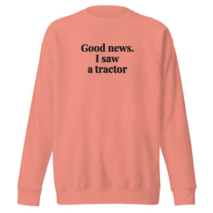 The Tractor Mugs Store Dusty Rose / S Good News. I Saw A Tractor | Unisex Premium Sweatshirt Quality Farmers Merch