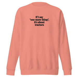 The Tractor Mugs Store Dusty Rose / S If I Say "One More Thing", It's About Tractors | Unisex Premium Sweatshirt Quality Farmers Merch
