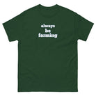 The Tractor Mugs Store Forest Green / S Always be Farming | Unisex classic tee Quality Farmers Merch