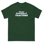 The Tractor Mugs Store Forest Green / S Always dreaming of tractors | Unisex classic tee Quality Farmers Merch