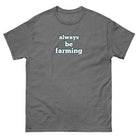 The Tractor Mugs Store Graphite Heather / S Always be Farming | Unisex classic tee Quality Farmers Merch