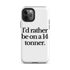 The Tractor Mugs Store iPhone 11 Pro I'D RATHER BE ON A 14 TONNER | Tough Case for iPhone® Quality Farmers Merch
