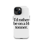 The Tractor Mugs Store iPhone 15 I'D RATHER BE ON A 14 TONNER | Tough Case for iPhone® Quality Farmers Merch