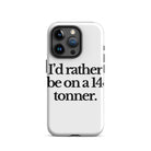 The Tractor Mugs Store iPhone 15 Pro I'D RATHER BE ON A 14 TONNER | Tough Case for iPhone® Quality Farmers Merch