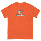 The Tractor Mugs Store Orange / S Always be Farming | Unisex classic tee Quality Farmers Merch