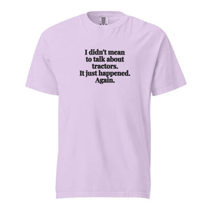 The Tractor Mugs Store Orchid / S I Didn't Mean to Talk About Tractors. It Just Happened. Again. | Unisex Premium T-shirt Quality Farmers Merch