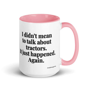 The Tractor Mugs Store Pink I Didn't Mean to Talk About Tractors. It Just Happened. Again. | 15 oz Mug with Color Inside Quality Farmers Merch