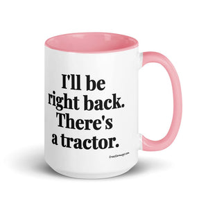 The Tractor Mugs Store Pink I'll Be Right Back. There's a Tractor. | 15 oz Mug with Color Inside Quality Farmers Merch