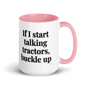 The Tractor Mugs Store Pink If I Start Talking Tractors, Buckle Up | 15 oz Mug with Color Inside Quality Farmers Merch