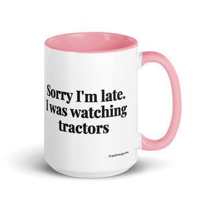 The Tractor Mugs Store Pink Sorry I'm Late. I Was Watching Tractors | 15 oz Mug with Color Inside Quality Farmers Merch