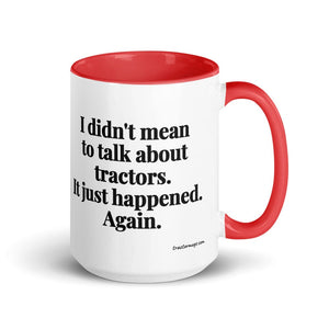 The Tractor Mugs Store Red I Didn't Mean to Talk About Tractors. It Just Happened. Again. | 15 oz Mug with Color Inside Quality Farmers Merch