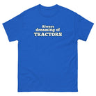 The Tractor Mugs Store Royal / S Always dreaming of tractors | Unisex classic tee Quality Farmers Merch