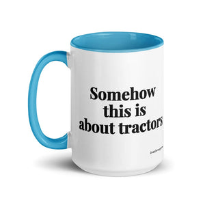 The Tractor Mugs Store Somehow This Is About Tractors | 15 oz Mug with Color Inside Quality Farmers Merch
