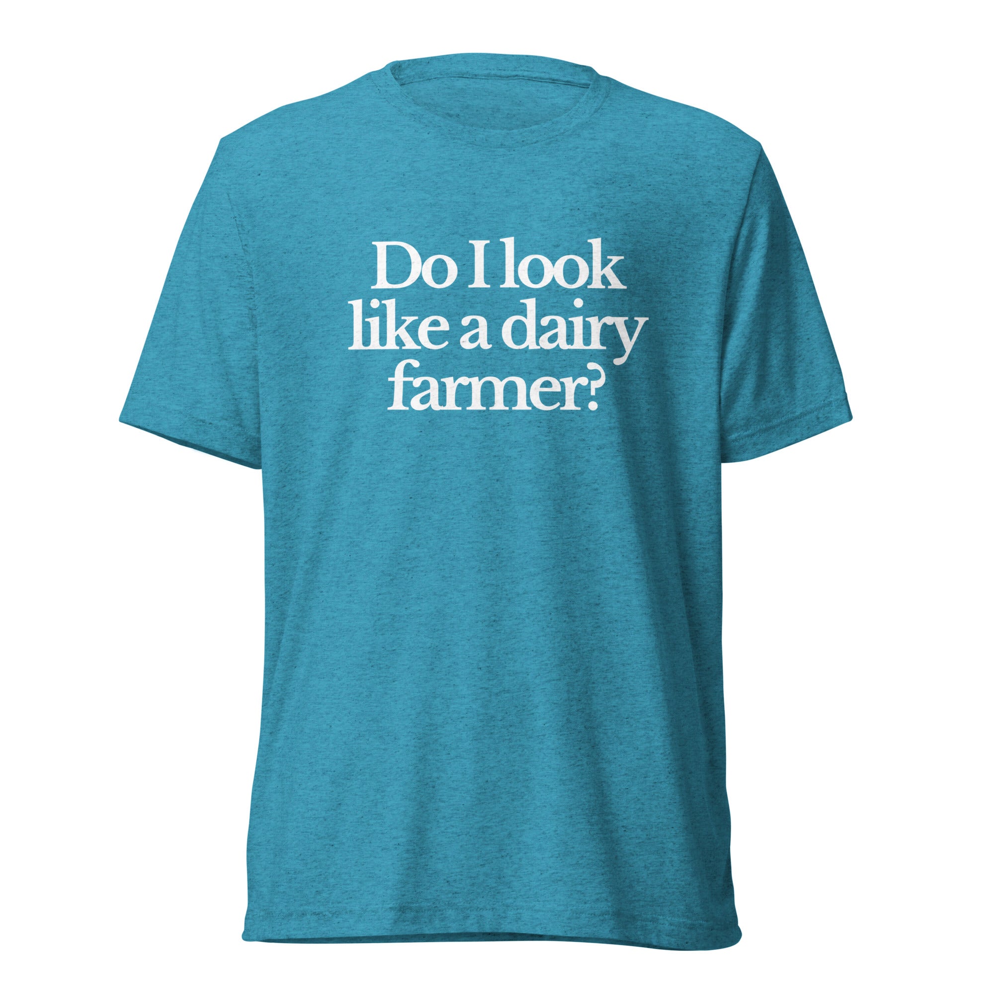 The Tractor Mugs Store T-Shirt Aqua Triblend / XS DO I LOOK LIKE A DAIRY FARMER | T-shirt Quality Farmers Merch