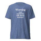 The Tractor Mugs Store T-Shirt Blue Triblend / XS WARNING MAY SUDDENLY TALK ABOUT TRACTORS | T-shirt Quality Farmers Merch