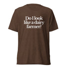 The Tractor Mugs Store T-Shirt Brown Triblend / XS DO I LOOK LIKE A DAIRY FARMER | T-shirt Quality Farmers Merch