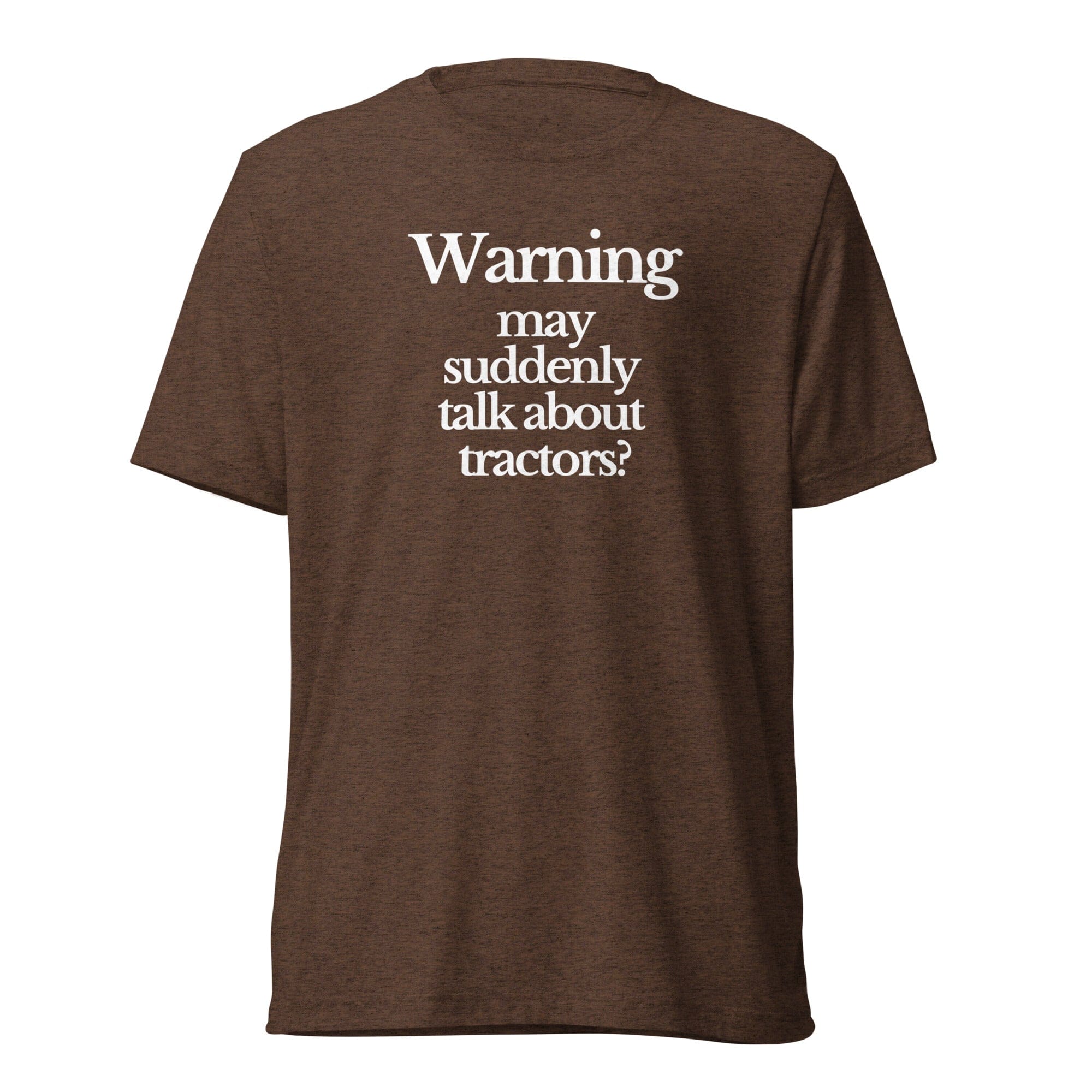 The Tractor Mugs Store T-Shirt Brown Triblend / XS WARNING MAY SUDDENLY TALK ABOUT TRACTORS | T-shirt Quality Farmers Merch