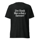 The Tractor Mugs Store T-Shirt Charcoal-Black Triblend / XS DO I LOOK LIKE A DAIRY FARMER | T-shirt Quality Farmers Merch