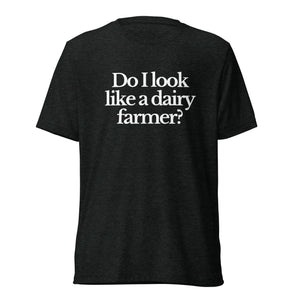 The Tractor Mugs Store T-Shirt Charcoal-Black Triblend / XS DO I LOOK LIKE A DAIRY FARMER | T-shirt Quality Farmers Merch