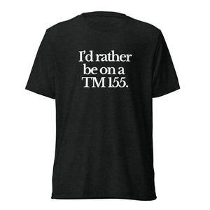 The Tractor Mugs Store T-Shirt Charcoal-Black Triblend / XS I'D RATHER BE ON A TM 155 | T-shirt Quality Farmers Merch