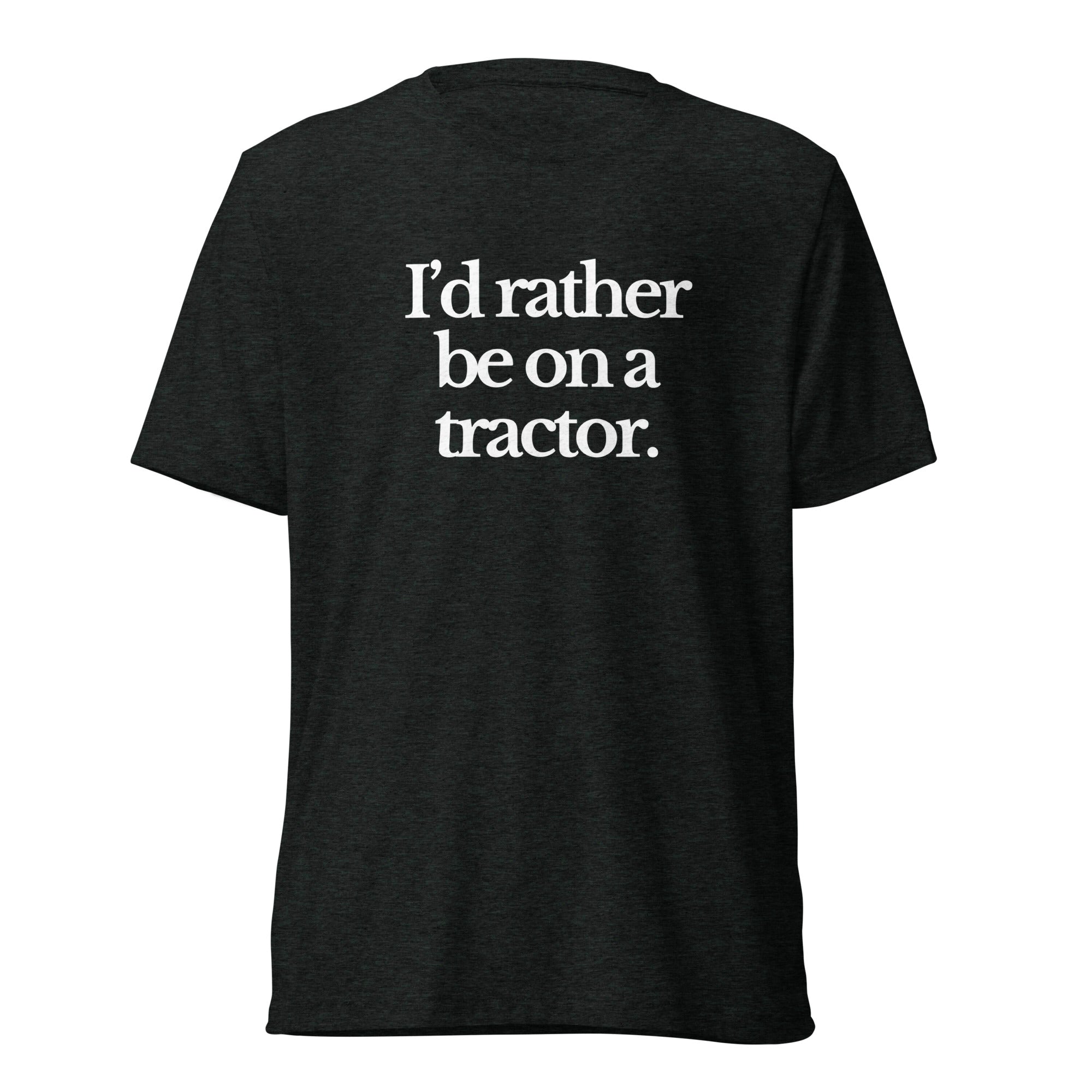 The Tractor Mugs Store T-Shirt Charcoal-Black Triblend / XS I'D RATHER BE ON A TRACTOR | T-shirt Quality Farmers Merch