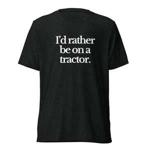The Tractor Mugs Store T-Shirt Charcoal-Black Triblend / XS I'D RATHER BE ON A TRACTOR | T-shirt Quality Farmers Merch