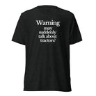 The Tractor Mugs Store T-Shirt Charcoal-Black Triblend / XS WARNING MAY SUDDENLY TALK ABOUT TRACTORS | T-shirt Quality Farmers Merch