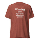 The Tractor Mugs Store T-Shirt Clay Triblend / XS WARNING MAY SUDDENLY TALK ABOUT TRACTORS | T-shirt Quality Farmers Merch